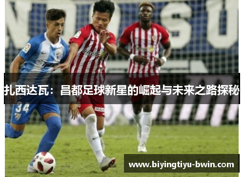 扎西达瓦：昌都足球新星的崛起与未来之路探秘