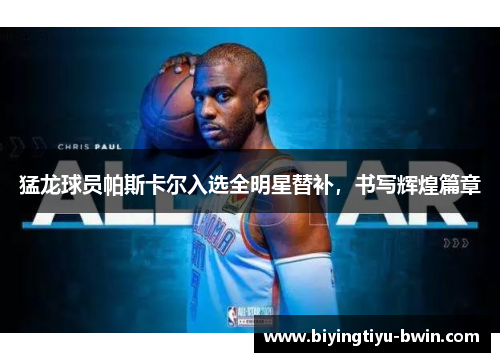 猛龙球员帕斯卡尔入选全明星替补，书写辉煌篇章