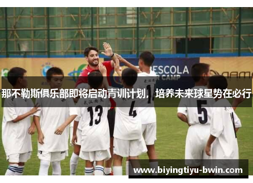 那不勒斯俱乐部即将启动青训计划，培养未来球星势在必行